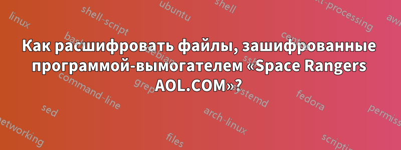 Как расшифровать файлы, зашифрованные программой-вымогателем «Space Rangers AOL.COM»?