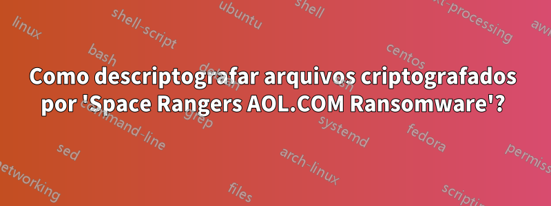 Como descriptografar arquivos criptografados por 'Space Rangers AOL.COM Ransomware'?