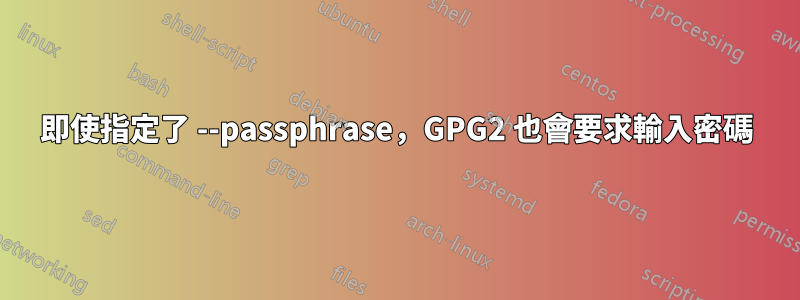 即使指定了 --passphrase，GPG2 也會要求輸入密碼