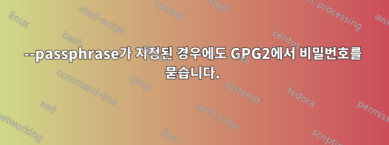 --passphrase가 지정된 경우에도 GPG2에서 비밀번호를 묻습니다.