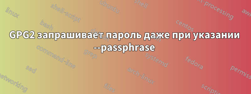 GPG2 запрашивает пароль даже при указании --passphrase