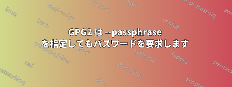 GPG2 は --passphrase を指定してもパスワードを要求します