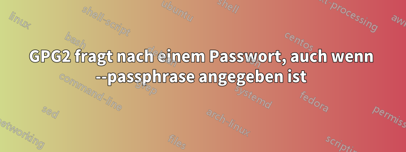 GPG2 fragt nach einem Passwort, auch wenn --passphrase angegeben ist