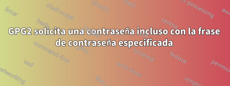 GPG2 solicita una contraseña incluso con la frase de contraseña especificada