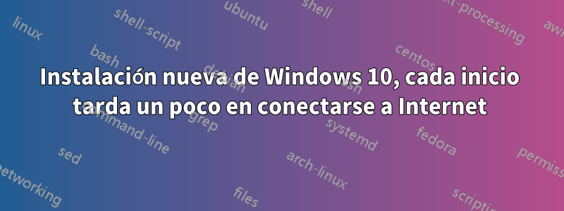 Instalación nueva de Windows 10, cada inicio tarda un poco en conectarse a Internet