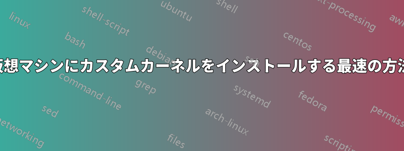 仮想マシンにカスタムカーネルをインストールする最速の方法