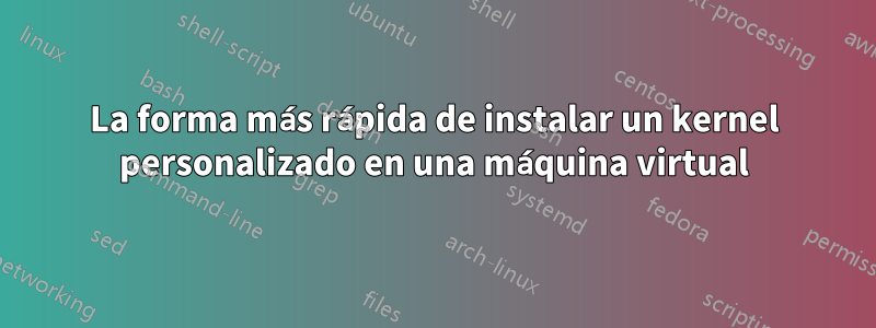 La forma más rápida de instalar un kernel personalizado en una máquina virtual