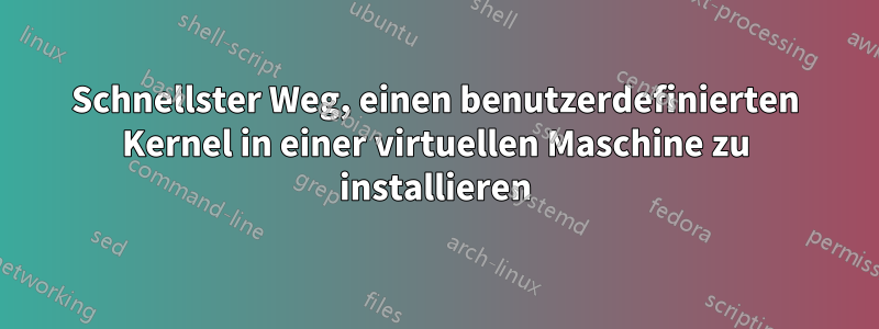 Schnellster Weg, einen benutzerdefinierten Kernel in einer virtuellen Maschine zu installieren