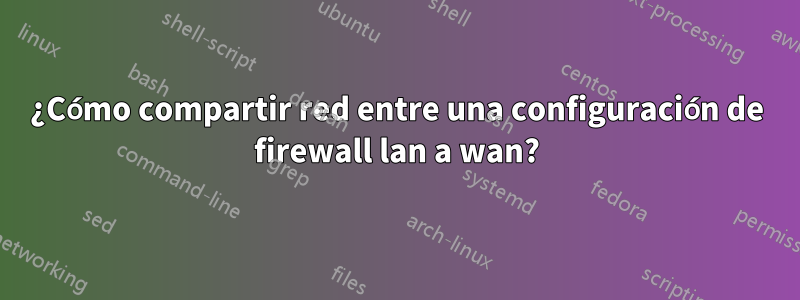 ¿Cómo compartir red entre una configuración de firewall lan a wan?