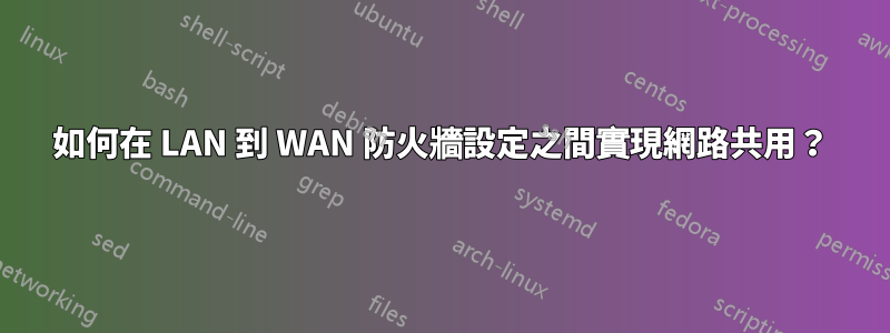 如何在 LAN 到 WAN 防火牆設定之間實現網路共用？