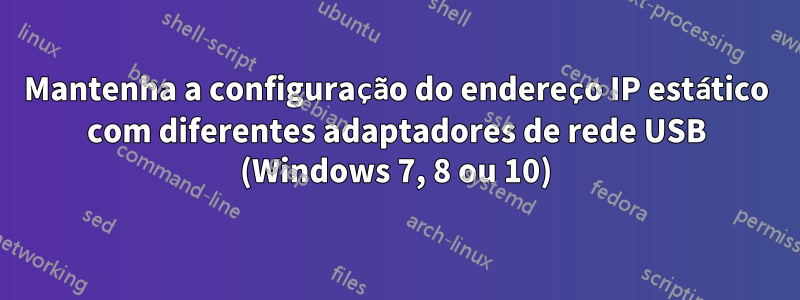 Mantenha a configuração do endereço IP estático com diferentes adaptadores de rede USB (Windows 7, 8 ou 10)