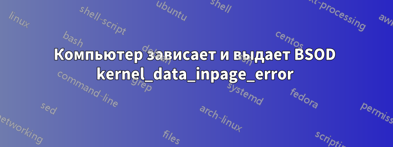 Компьютер зависает и выдает BSOD kernel_data_inpage_error