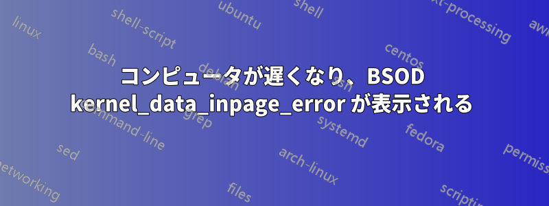 コンピュータが遅くなり、BSOD kernel_data_inpage_error が表示される