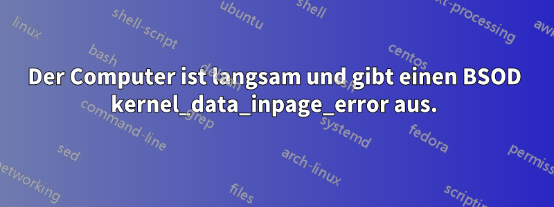 Der Computer ist langsam und gibt einen BSOD kernel_data_inpage_error aus.