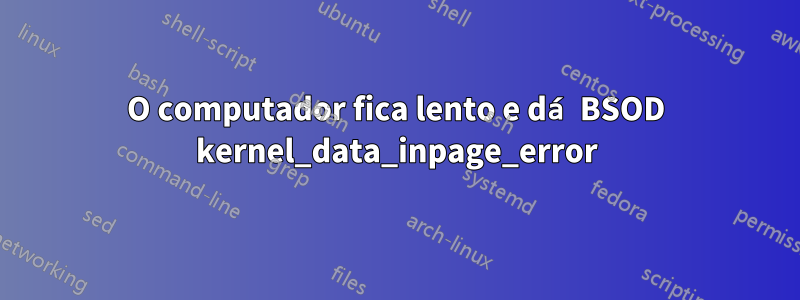 O computador fica lento e dá BSOD kernel_data_inpage_error