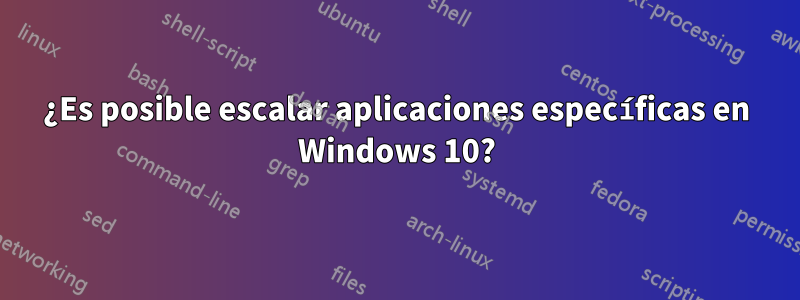 ¿Es posible escalar aplicaciones específicas en Windows 10?