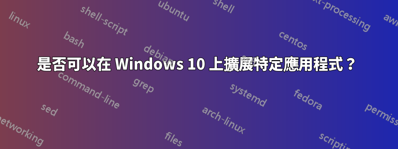 是否可以在 Windows 10 上擴展特定應用程式？