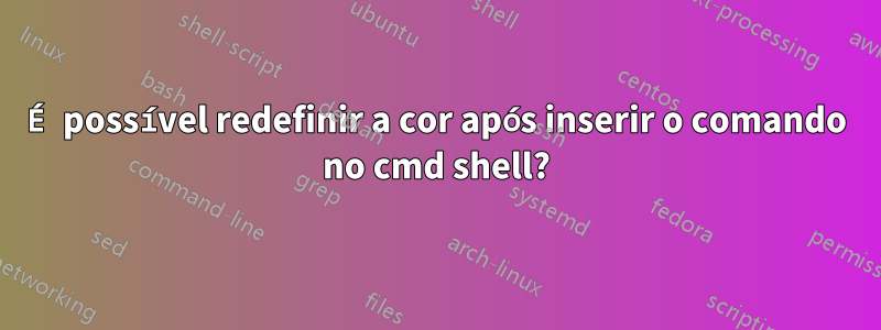 É possível redefinir a cor após inserir o comando no cmd shell?