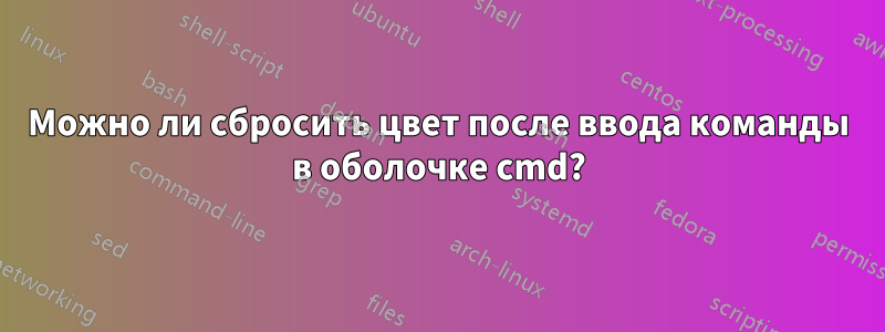 Можно ли сбросить цвет после ввода команды в оболочке cmd?