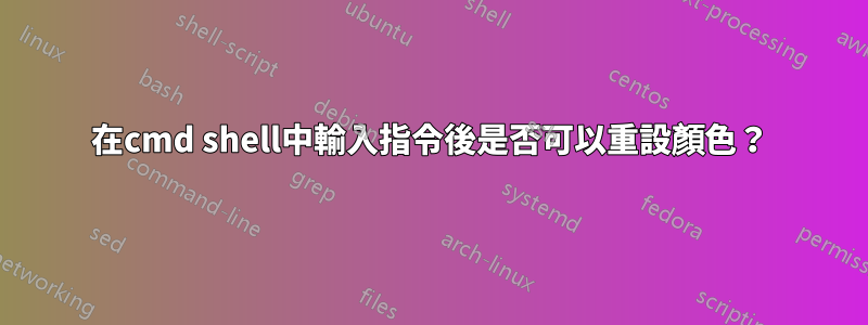 在cmd shell中輸入指令後是否可以重設顏色？