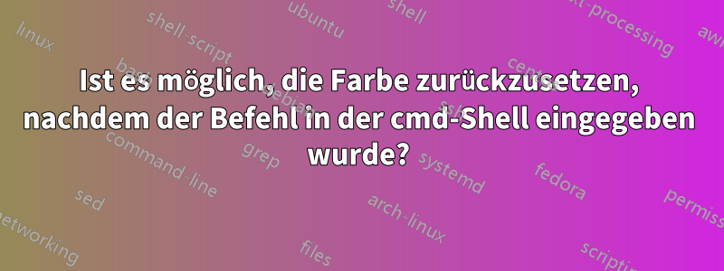 Ist es möglich, die Farbe zurückzusetzen, nachdem der Befehl in der cmd-Shell eingegeben wurde?