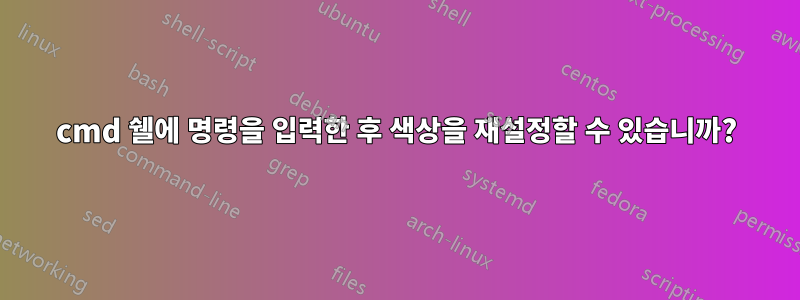 cmd 쉘에 명령을 입력한 후 색상을 재설정할 수 있습니까?