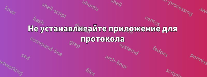 Не устанавливайте приложение для протокола