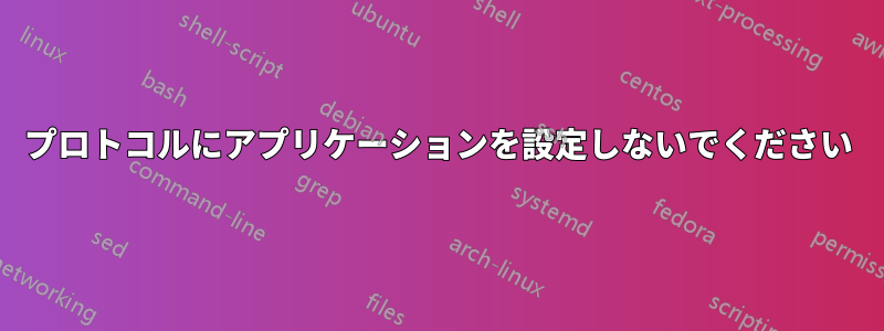 プロトコルにアプリケーションを設定しないでください