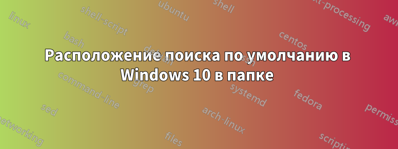 Расположение поиска по умолчанию в Windows 10 в папке