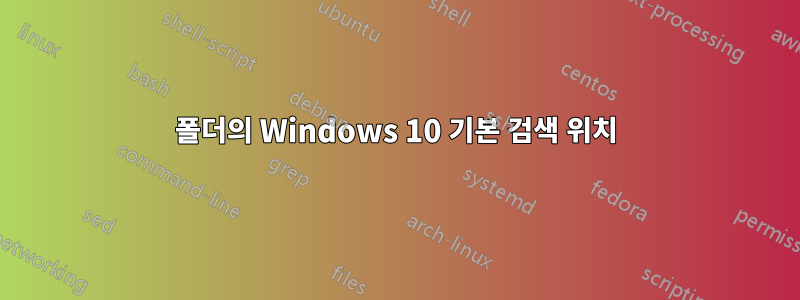 폴더의 Windows 10 기본 검색 위치