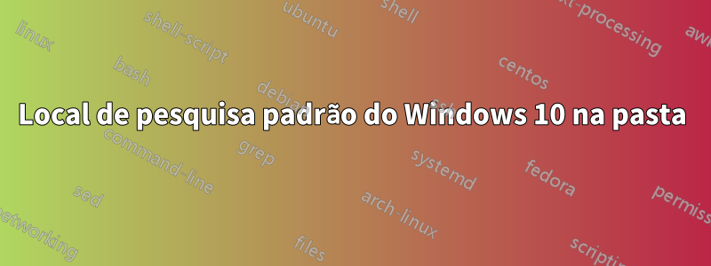 Local de pesquisa padrão do Windows 10 na pasta