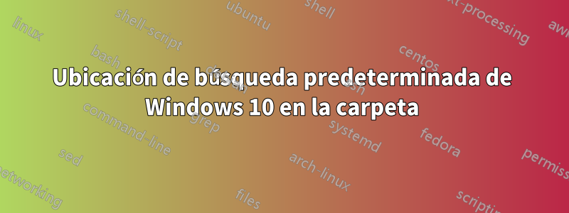 Ubicación de búsqueda predeterminada de Windows 10 en la carpeta