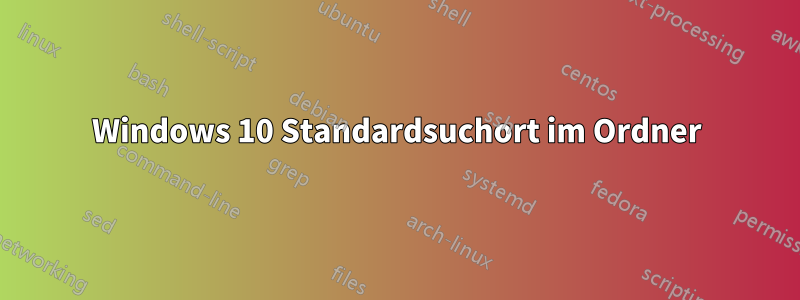 Windows 10 Standardsuchort im Ordner