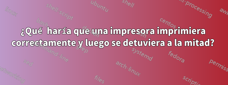 ¿Qué haría que una impresora imprimiera correctamente y luego se detuviera a la mitad?