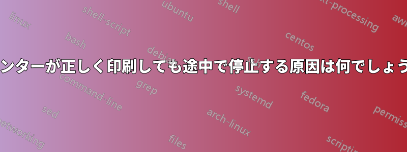 プリンターが正しく印刷しても途中で停止する原因は何でしょうか?