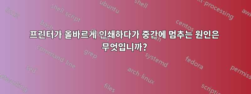 프린터가 올바르게 인쇄하다가 중간에 멈추는 원인은 무엇입니까?