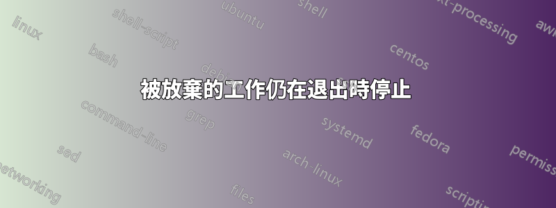 被放棄的工作仍在退出時停止