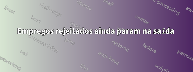 Empregos rejeitados ainda param na saída