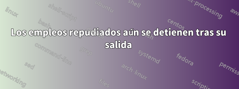 Los empleos repudiados aún se detienen tras su salida