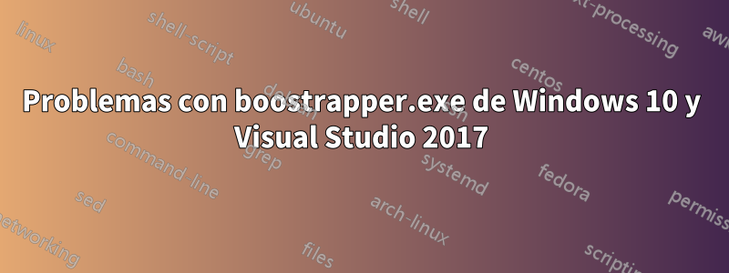 Problemas con boostrapper.exe de Windows 10 y Visual Studio 2017