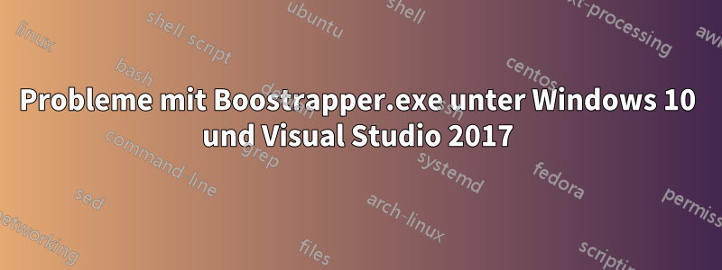 Probleme mit Boostrapper.exe unter Windows 10 und Visual Studio 2017