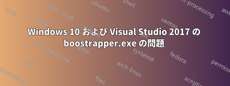 Windows 10 および Visual Studio 2017 の boostrapper.exe の問題