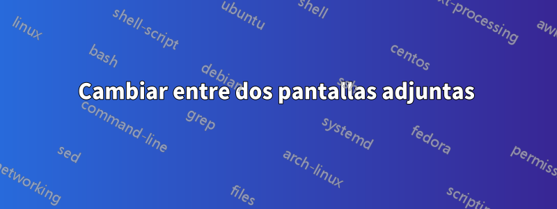 Cambiar entre dos pantallas adjuntas