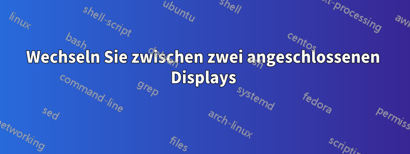 Wechseln Sie zwischen zwei angeschlossenen Displays