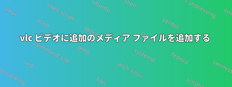 vlc ビデオに追加のメディア ファイルを追加する