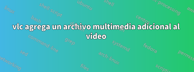 vlc agrega un archivo multimedia adicional al video