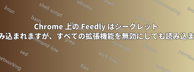 Chrome 上の Feedly はシークレット モードで読み込まれますが、すべての拡張機能を無効にしても読み込まれません。