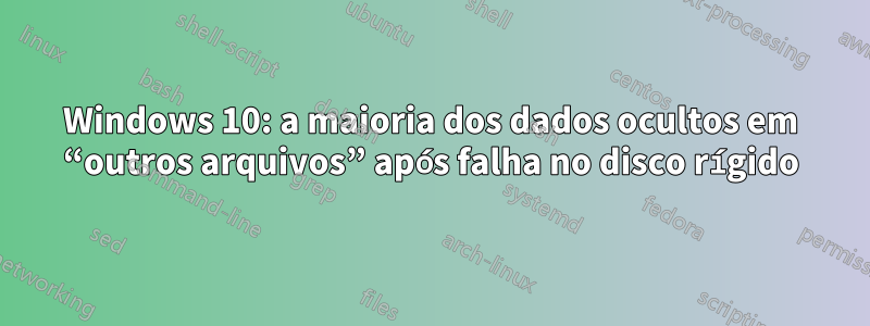 Windows 10: a maioria dos dados ocultos em “outros arquivos” após falha no disco rígido