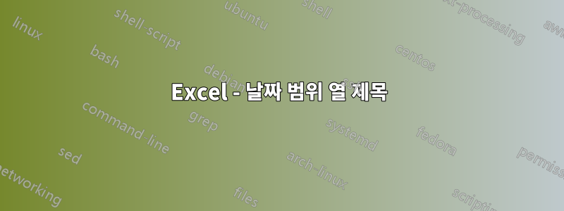 Excel - 날짜 범위 열 제목