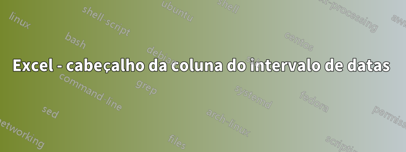 Excel - cabeçalho da coluna do intervalo de datas